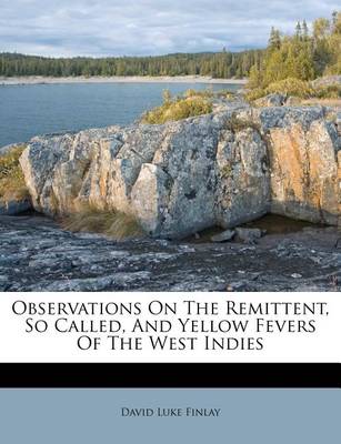 Observations on the Remittent, So Called, and Yellow Fevers of the West Indies book