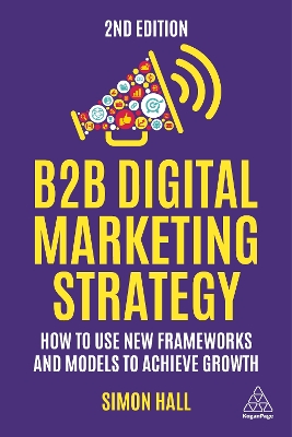 B2B Digital Marketing Strategy: How to Use New Frameworks and Models to Achieve Growth book