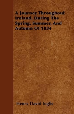 A Journey Throughout Ireland. During The Spring, Summer, And Autumn Of 1834 book