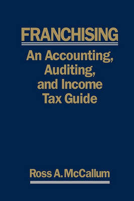 Franchising: AN ACCOUNTING, AUDITING and INCOME TAX GUIIDE: A Practical Guide for Franchisors, Franchisees, and their Accounting and Legal Advisors - 2011 Edition book