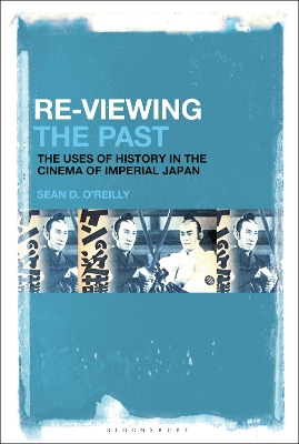 Re-Viewing the Past: The Uses of History in the Cinema of Imperial Japan by Professor Sean D. O’Reilly