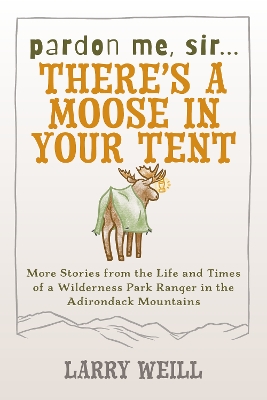 Pardon Me, Sir...There’s A Moose In Your Tent: More Stories from the Life and Times of a Wilderness Park Ranger in the Adirondack Mountains book