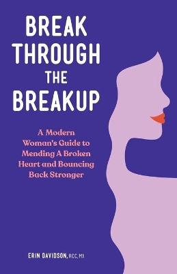 Break Through the Breakup: A Modern Woman's Guide to Mending a Broken Heart and Bouncing Back Stronger book