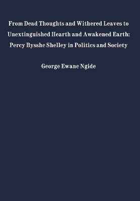 From Dead Thoughts and Withered Leaves To Unextinguished Hearth and Awakened Earth: Percy Bysshe Shelley in Politics and Society book