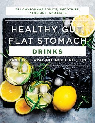 Healthy Gut, Flat Stomach Drinks: 75 Low-FODMAP Tonics, Smoothies, Infusions, and More by Danielle Capalino