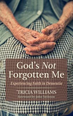 God's Not Forgotten Me: Experiencing Faith in Dementia by 'Tricia Williams