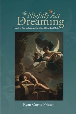 The Nightly Act of Dreaming: Cognitive Narratology and the Shared Identity of Myth by Ryan Curtis Friesen