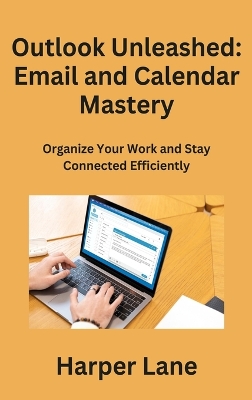 Outlook Unleashed: Organize Your Work and Stay Connected Efficiently book