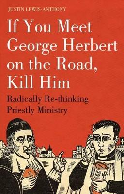 If You Meet George Herbert on the Road, Kill Him by The Revd Justin Lewis-Anthony