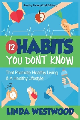 Healthy Living (2nd Edition): 12 Habits You DON'T KNOW That Promote Healthy Living & A Healthy Lifestyle! book