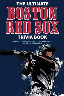 The Ultimate Boston Red Sox Trivia Book: A Collection of Amazing Trivia Quizzes and Fun Facts for Die-Hard BoSox Fans! book