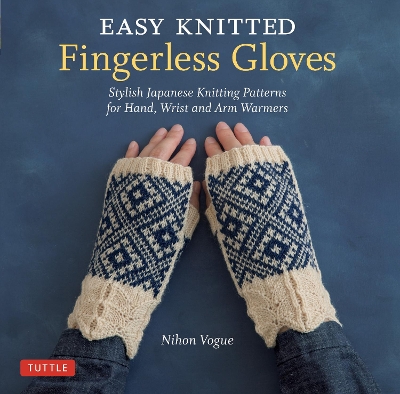 Easy Knitted Fingerless Gloves: Stylish Japanese Knitting Patterns for Hand, Wrist and Arm Warmers book