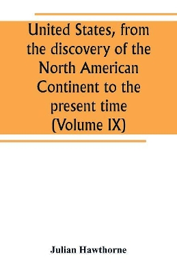 United States, from the discovery of the North American Continent to the present time (Volume IX) book