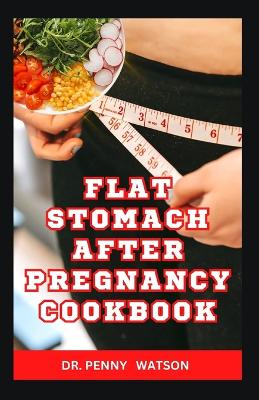 Flat Stomach After Pregnancy Cookbook: Delicious Homemade Recipes to Burn Belly Fat and Lose Weight After Giving Birth book