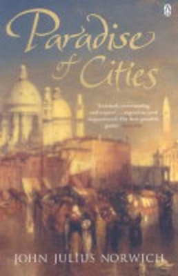 Paradise of Cities: Venice and Its Nineteenth-Century Visitors by John Julius Norwich
