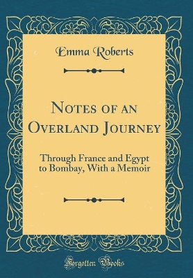 Notes of an Overland Journey: Through France and Egypt to Bombay, With a Memoir (Classic Reprint) book