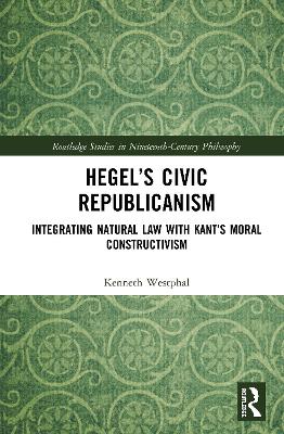 Hegel’s Civic Republicanism: Integrating Natural Law with Kant’s Moral Constructivism by Kenneth Westphal