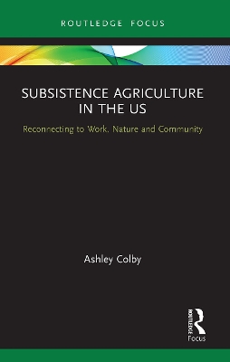 Subsistence Agriculture in the US: Reconnecting to Work, Nature and Community by Ashley Colby
