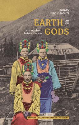 Earth Gods: Writings from before the War by Taras Prokhasko