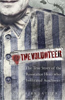 The Volunteer: The True Story of the Resistance Hero who Infiltrated Auschwitz – Costa Book of the Year 2019 by Jack Fairweather
