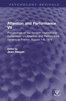 Attention and Performance VII: Proceedings of the Seventh International Symposium on Attention and Performance, Senanque, France, August 1-6, 1976 by Jean Requin