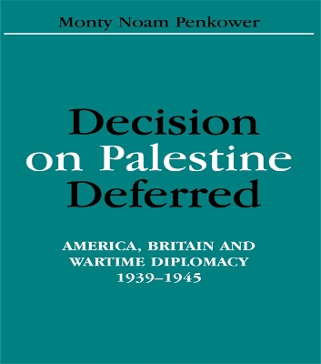Decision on Palestine Deferred: America, Britain and Wartime Diplomacy, 1939-1945 by Monty Noam Penkower