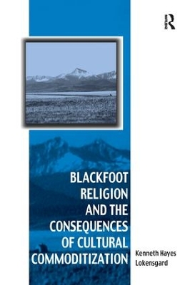 Blackfoot Religion and the Consequences of Cultural Commoditization by Kenneth Hayes Lokensgard
