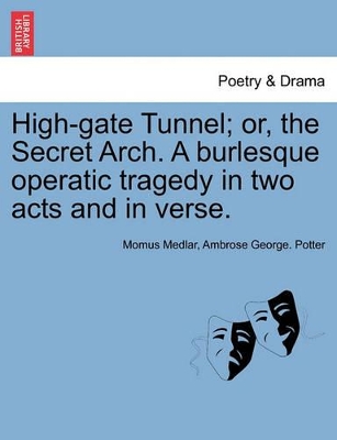 High-Gate Tunnel; Or, the Secret Arch. a Burlesque Operatic Tragedy in Two Acts and in Verse. book