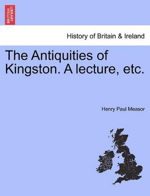 The Antiquities of Kingston. a Lecture, Etc. book