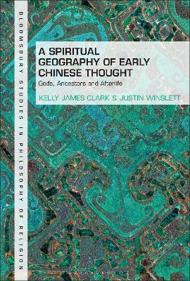 A Spiritual Geography of Early Chinese Thought: Gods, Ancestors, and Afterlife by Kelly James Clark