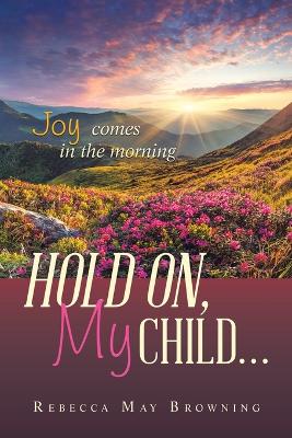 Hold On, My Child...: Joy Comes in the Morning book