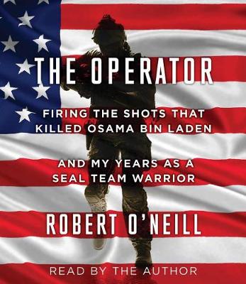 The The Operator: Firing the Shots That Killed Osama Bin Laden and My Years as a Seal Team Warrior by Robert O'Neill