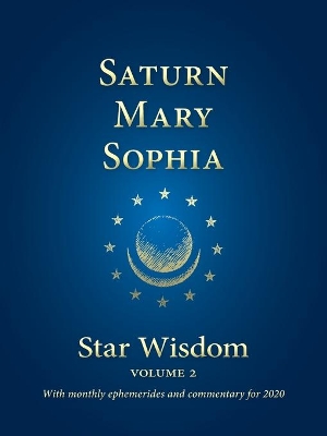 Saturn, Mary, Sophia: Star Wisdom Volume 2 with monthly ephemerides and commentary for 2020 book