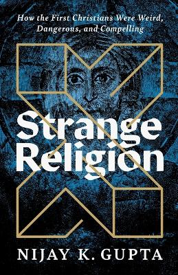 Strange Religion: How the First Christians Were Weird, Dangerous, and Compelling book