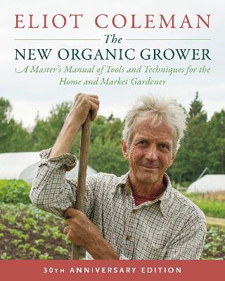 The New Organic Grower, 3rd Edition: A Master's Manual of Tools and Techniques for the Home and Market Gardener, 30th Anniversary Edition book