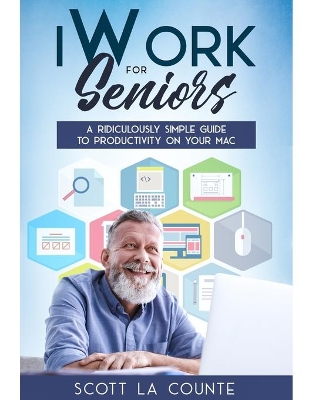 iWork For Seniors: A Ridiculously Simple Guide To Productivity On Your Mac by Scott La Counte