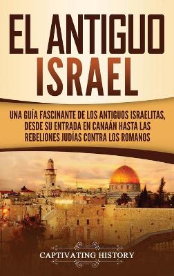 El Antiguo Israel: Una Guía Fascinante de los Antiguos Israelitas, Desde su Entrada en Canaán Hasta las Rebeliones Judías contra los Romanos book