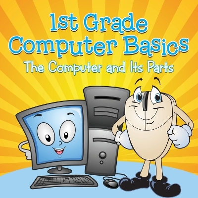 1st Grade Computer Basics: The Computer and Its Parts by Baby Professor