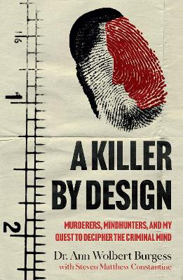 A Killer By Design: Murderers, Mindhunters, and My Quest to Decipher the Criminal Mind by Ann Wolbert Burgess