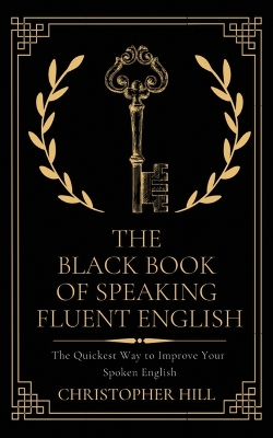 The Black Book of Speaking Fluent English: The Quickest Way to Improve Your Spoken English book