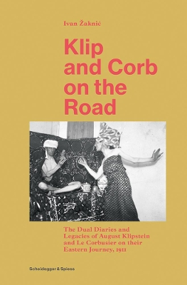 Klip and Corb on the Road: Dual Diaries & Legacies of August Klipstein and Le Corbusier - Eastern Journey book