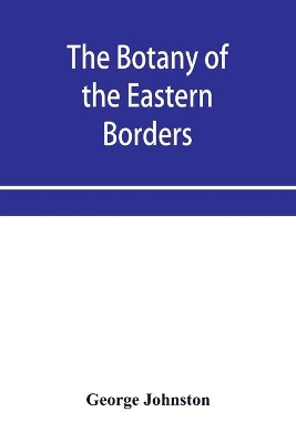 The botany of the eastern borders, with the popular names and uses of the plants, and of the customs and beliefs which have been associated with them book