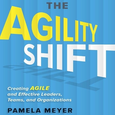 The The Agility Shift: Creating Agile and Effective Leaders, Teams, and Organizations by Pamela Meyer