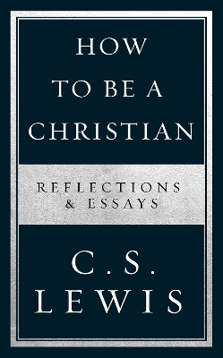 How to Be a Christian: Reflections & Essays by C S Lewis