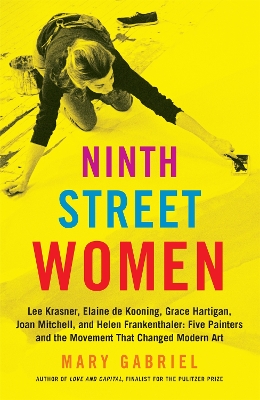 Ninth Street Women: Lee Krasner, Elaine de Kooning, Grace Hartigan, Joan Mitchell, and Helen Frankenthaler: Five Painters and the Movement That Changed Modern Art book