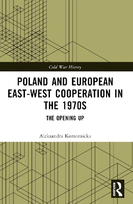 Poland and European East-West Cooperation in the 1970s: The Opening Up by Aleksandra Komornicka