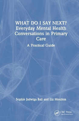 What do I say next? Everyday Mental Health Conversations in Primary Care: A Practical Guide book