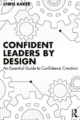 Confident Leaders By Design: An Essential Guide to Confidence Creation by Chris Baker