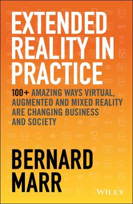 Extended Reality in Practice: 100+ Amazing Ways Virtual, Augmented and Mixed Reality Are Changing Business and Society book