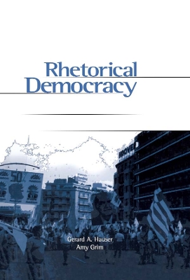 Rhetorical Democracy: Discursive Practices of Civic Engagement by Gerard Hauser